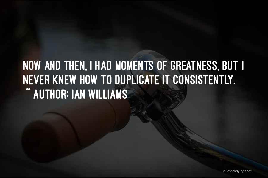Ian Williams Quotes: Now And Then, I Had Moments Of Greatness, But I Never Knew How To Duplicate It Consistently.