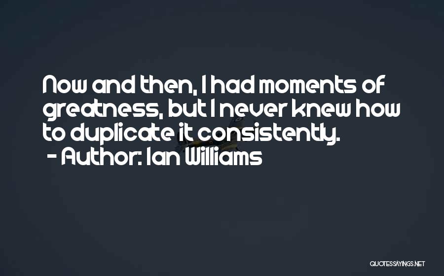 Ian Williams Quotes: Now And Then, I Had Moments Of Greatness, But I Never Knew How To Duplicate It Consistently.