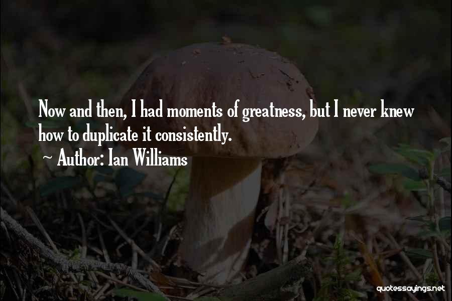 Ian Williams Quotes: Now And Then, I Had Moments Of Greatness, But I Never Knew How To Duplicate It Consistently.