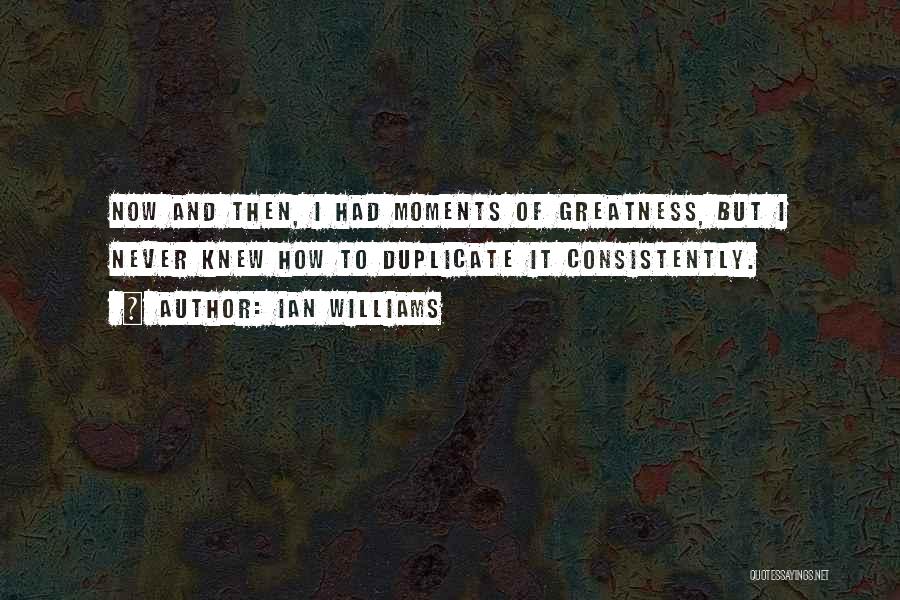 Ian Williams Quotes: Now And Then, I Had Moments Of Greatness, But I Never Knew How To Duplicate It Consistently.