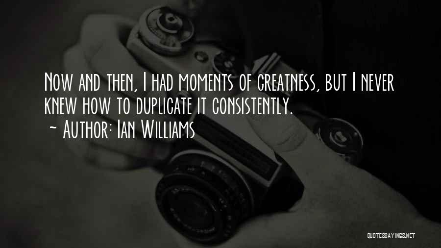 Ian Williams Quotes: Now And Then, I Had Moments Of Greatness, But I Never Knew How To Duplicate It Consistently.