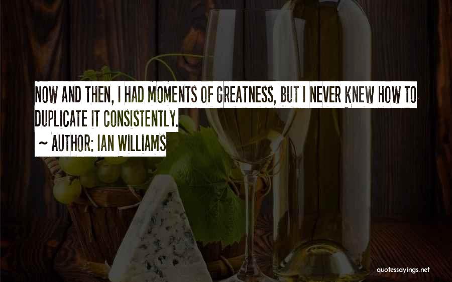 Ian Williams Quotes: Now And Then, I Had Moments Of Greatness, But I Never Knew How To Duplicate It Consistently.
