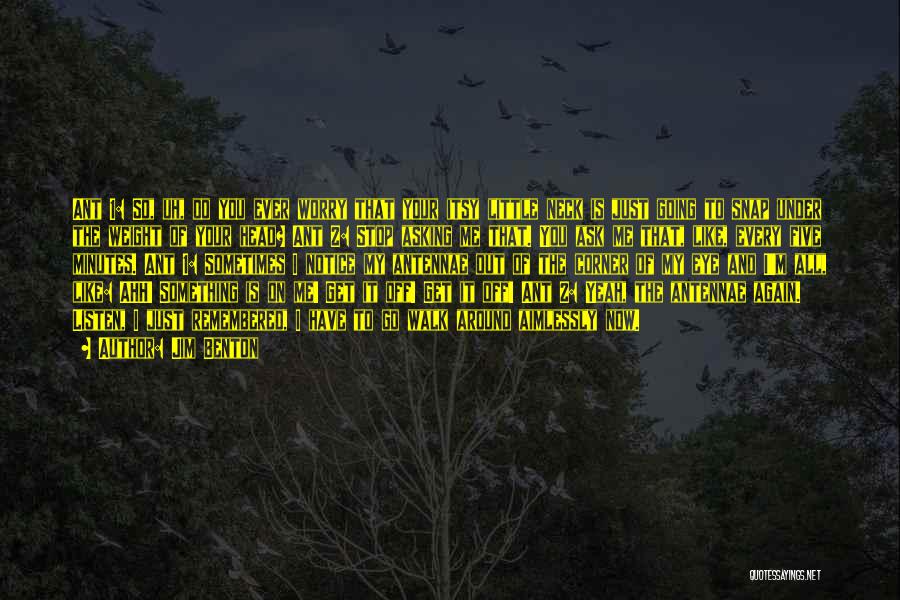 Jim Benton Quotes: Ant 1: So, Uh, Do You Ever Worry That Your Itsy Little Neck Is Just Going To Snap Under The