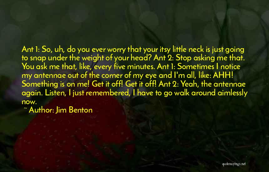 Jim Benton Quotes: Ant 1: So, Uh, Do You Ever Worry That Your Itsy Little Neck Is Just Going To Snap Under The