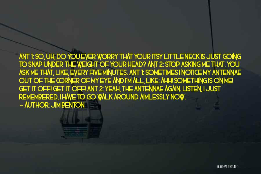 Jim Benton Quotes: Ant 1: So, Uh, Do You Ever Worry That Your Itsy Little Neck Is Just Going To Snap Under The