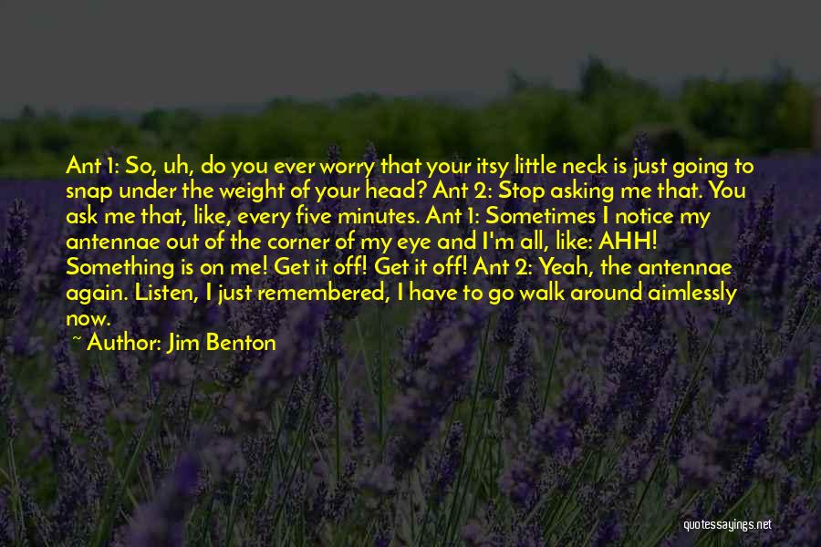 Jim Benton Quotes: Ant 1: So, Uh, Do You Ever Worry That Your Itsy Little Neck Is Just Going To Snap Under The