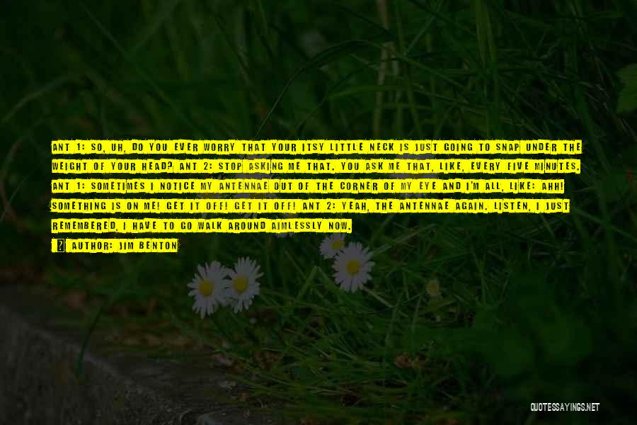 Jim Benton Quotes: Ant 1: So, Uh, Do You Ever Worry That Your Itsy Little Neck Is Just Going To Snap Under The