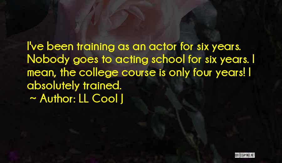 LL Cool J Quotes: I've Been Training As An Actor For Six Years. Nobody Goes To Acting School For Six Years. I Mean, The