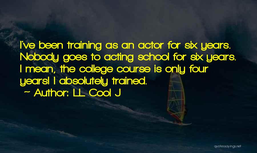 LL Cool J Quotes: I've Been Training As An Actor For Six Years. Nobody Goes To Acting School For Six Years. I Mean, The