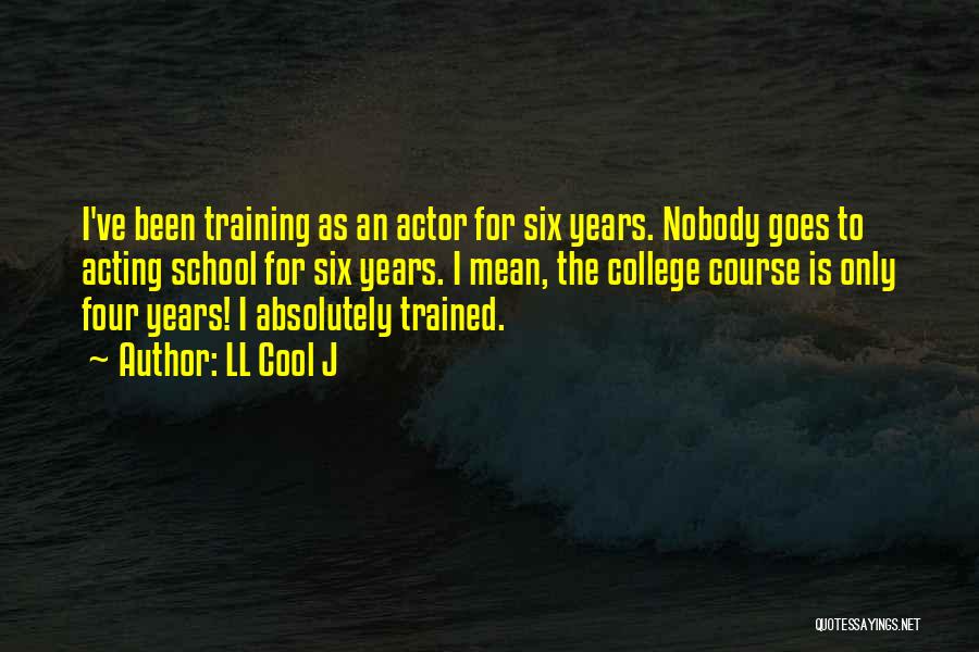 LL Cool J Quotes: I've Been Training As An Actor For Six Years. Nobody Goes To Acting School For Six Years. I Mean, The