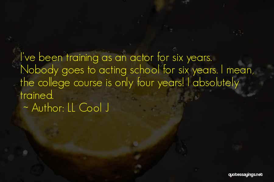 LL Cool J Quotes: I've Been Training As An Actor For Six Years. Nobody Goes To Acting School For Six Years. I Mean, The