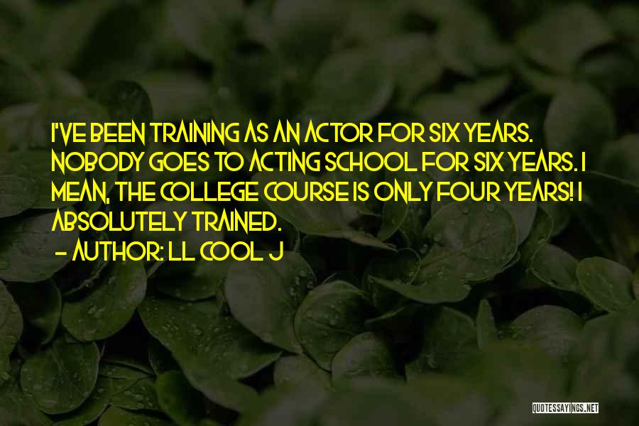 LL Cool J Quotes: I've Been Training As An Actor For Six Years. Nobody Goes To Acting School For Six Years. I Mean, The