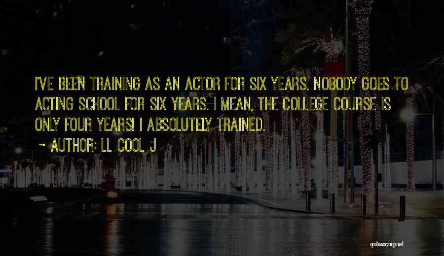 LL Cool J Quotes: I've Been Training As An Actor For Six Years. Nobody Goes To Acting School For Six Years. I Mean, The