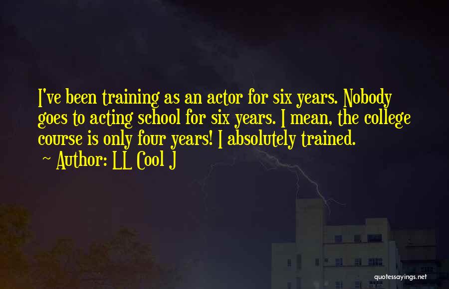 LL Cool J Quotes: I've Been Training As An Actor For Six Years. Nobody Goes To Acting School For Six Years. I Mean, The