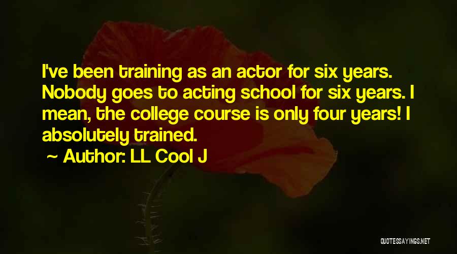 LL Cool J Quotes: I've Been Training As An Actor For Six Years. Nobody Goes To Acting School For Six Years. I Mean, The