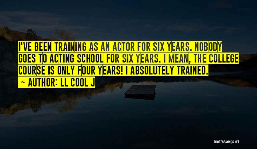 LL Cool J Quotes: I've Been Training As An Actor For Six Years. Nobody Goes To Acting School For Six Years. I Mean, The