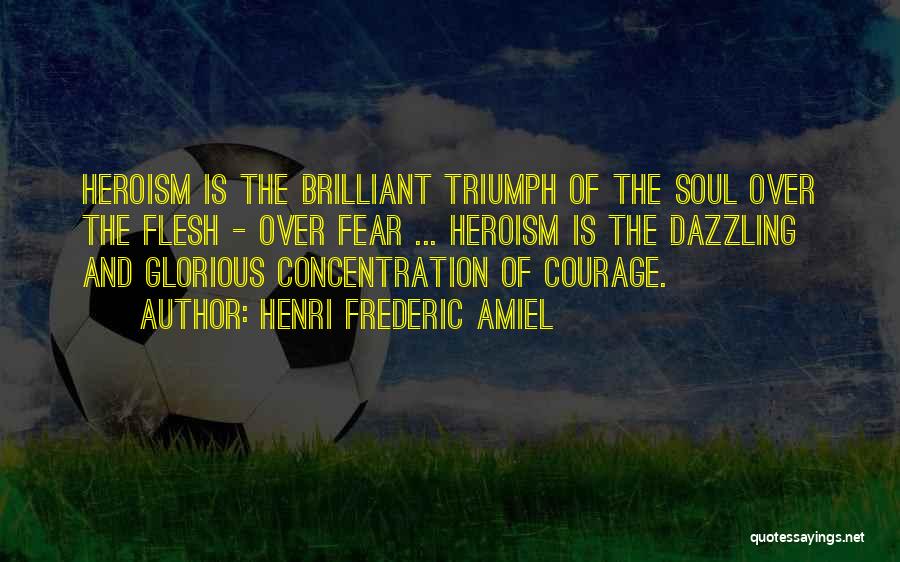 Henri Frederic Amiel Quotes: Heroism Is The Brilliant Triumph Of The Soul Over The Flesh - Over Fear ... Heroism Is The Dazzling And