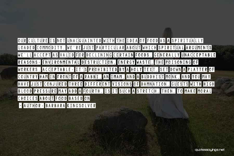 Barbara Kingsolver Quotes: Our Culture Is Not Unacquainted With The Idea Of Food As A Spiritually Loaded Commodity. We're Just Particular About Which