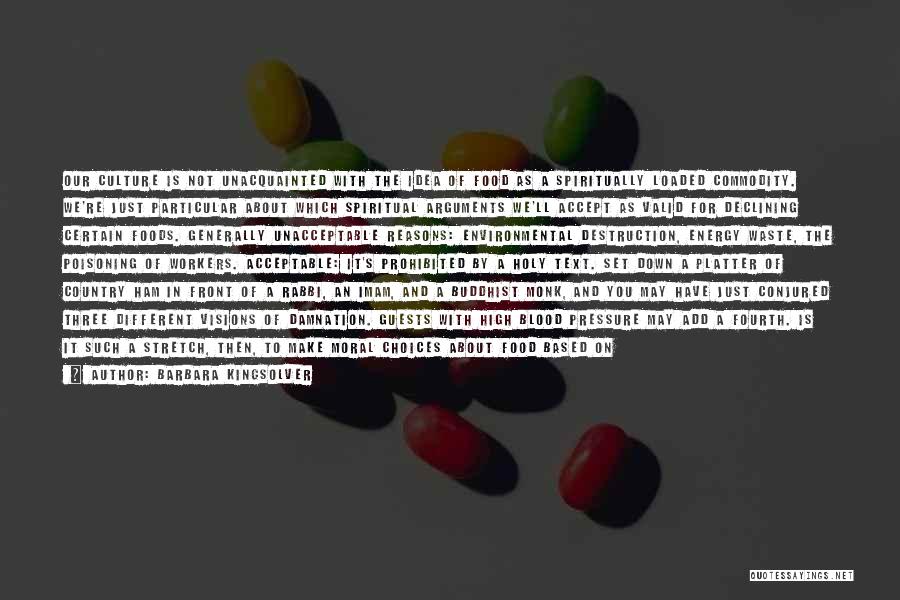 Barbara Kingsolver Quotes: Our Culture Is Not Unacquainted With The Idea Of Food As A Spiritually Loaded Commodity. We're Just Particular About Which