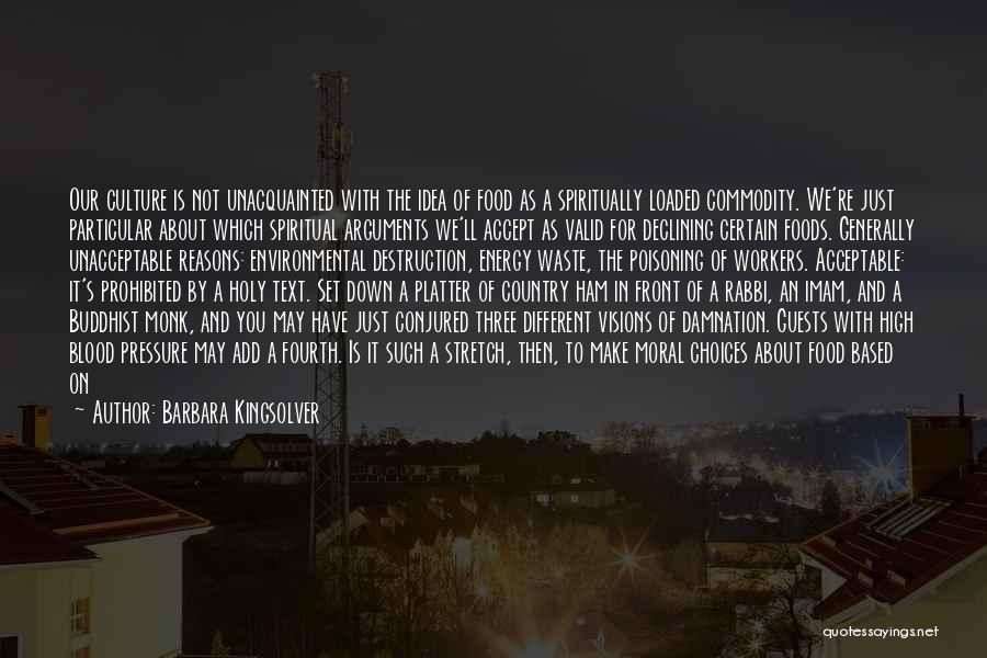 Barbara Kingsolver Quotes: Our Culture Is Not Unacquainted With The Idea Of Food As A Spiritually Loaded Commodity. We're Just Particular About Which