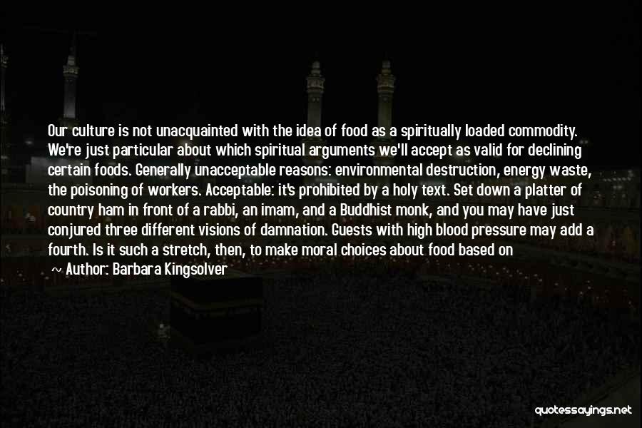 Barbara Kingsolver Quotes: Our Culture Is Not Unacquainted With The Idea Of Food As A Spiritually Loaded Commodity. We're Just Particular About Which