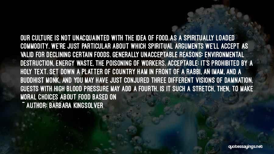 Barbara Kingsolver Quotes: Our Culture Is Not Unacquainted With The Idea Of Food As A Spiritually Loaded Commodity. We're Just Particular About Which