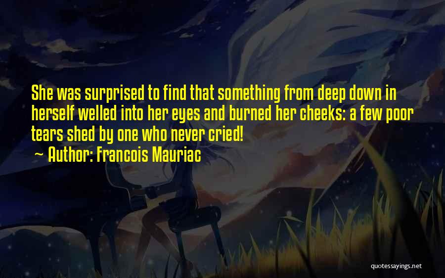 Francois Mauriac Quotes: She Was Surprised To Find That Something From Deep Down In Herself Welled Into Her Eyes And Burned Her Cheeks: