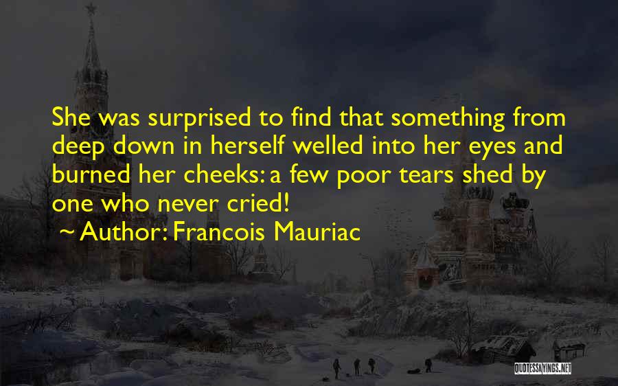 Francois Mauriac Quotes: She Was Surprised To Find That Something From Deep Down In Herself Welled Into Her Eyes And Burned Her Cheeks: