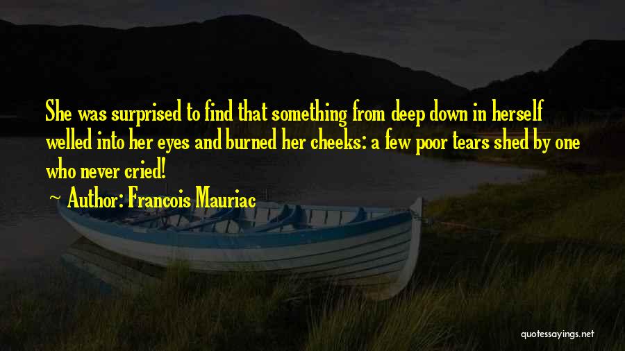 Francois Mauriac Quotes: She Was Surprised To Find That Something From Deep Down In Herself Welled Into Her Eyes And Burned Her Cheeks: