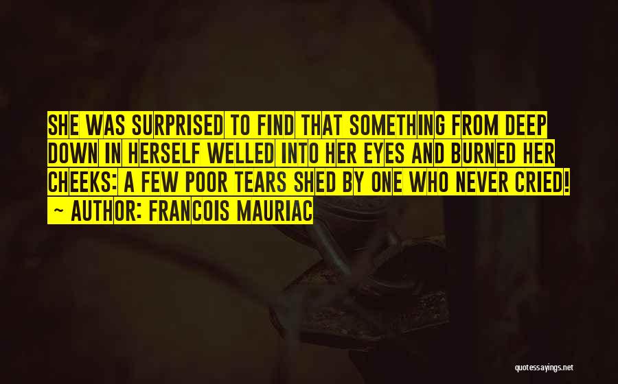 Francois Mauriac Quotes: She Was Surprised To Find That Something From Deep Down In Herself Welled Into Her Eyes And Burned Her Cheeks: