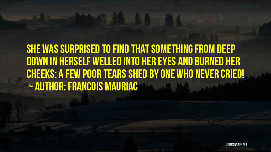 Francois Mauriac Quotes: She Was Surprised To Find That Something From Deep Down In Herself Welled Into Her Eyes And Burned Her Cheeks: