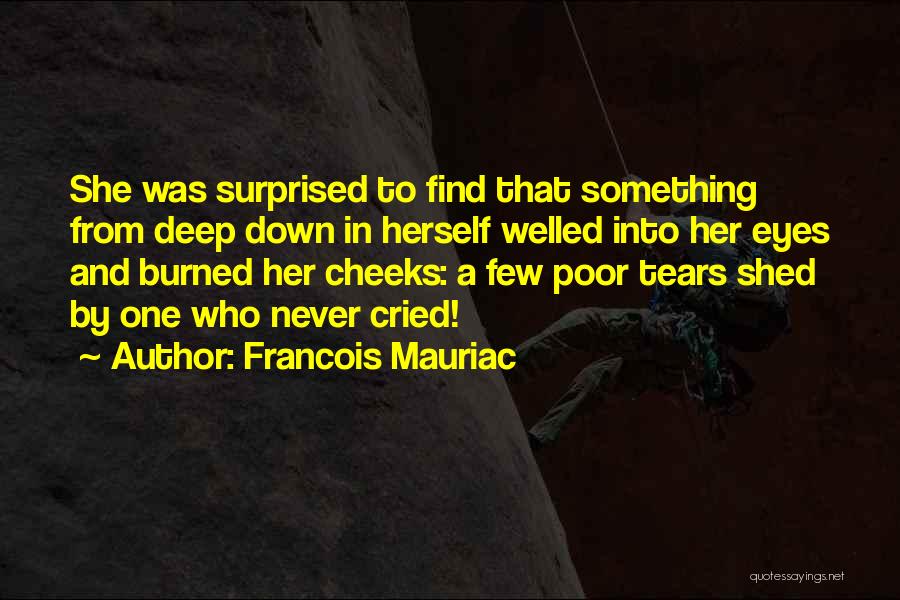Francois Mauriac Quotes: She Was Surprised To Find That Something From Deep Down In Herself Welled Into Her Eyes And Burned Her Cheeks: