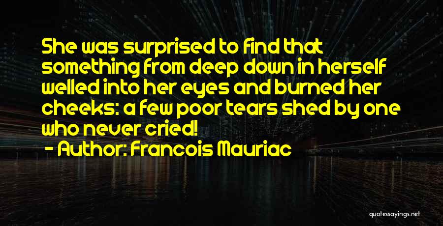 Francois Mauriac Quotes: She Was Surprised To Find That Something From Deep Down In Herself Welled Into Her Eyes And Burned Her Cheeks: