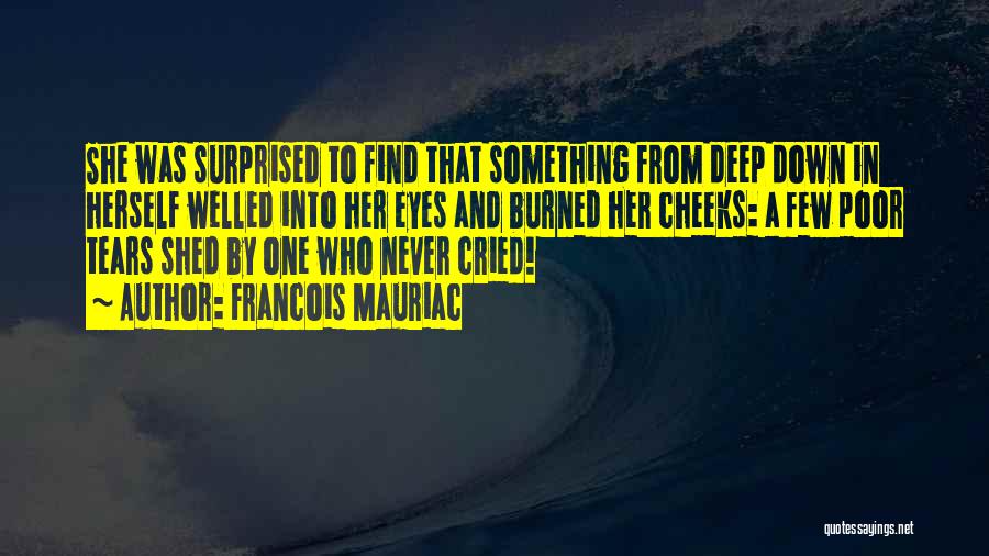 Francois Mauriac Quotes: She Was Surprised To Find That Something From Deep Down In Herself Welled Into Her Eyes And Burned Her Cheeks: