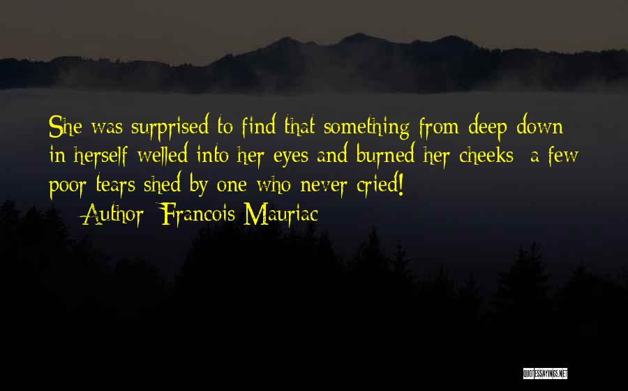 Francois Mauriac Quotes: She Was Surprised To Find That Something From Deep Down In Herself Welled Into Her Eyes And Burned Her Cheeks: