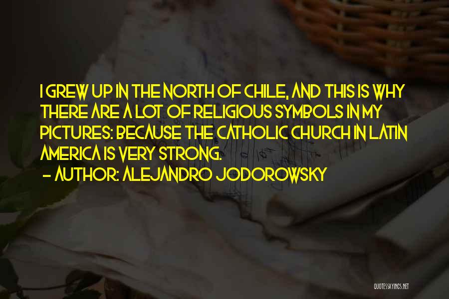 Alejandro Jodorowsky Quotes: I Grew Up In The North Of Chile, And This Is Why There Are A Lot Of Religious Symbols In