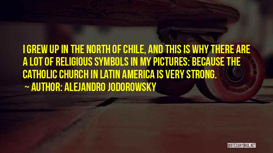 Alejandro Jodorowsky Quotes: I Grew Up In The North Of Chile, And This Is Why There Are A Lot Of Religious Symbols In