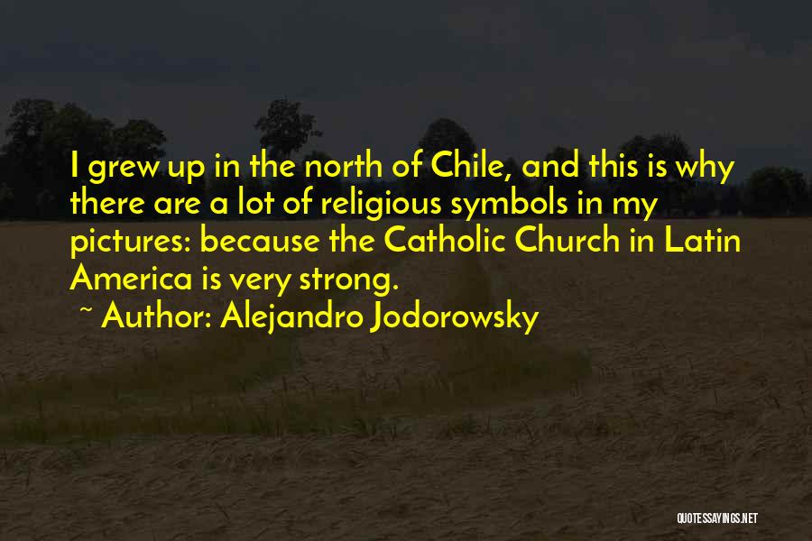 Alejandro Jodorowsky Quotes: I Grew Up In The North Of Chile, And This Is Why There Are A Lot Of Religious Symbols In