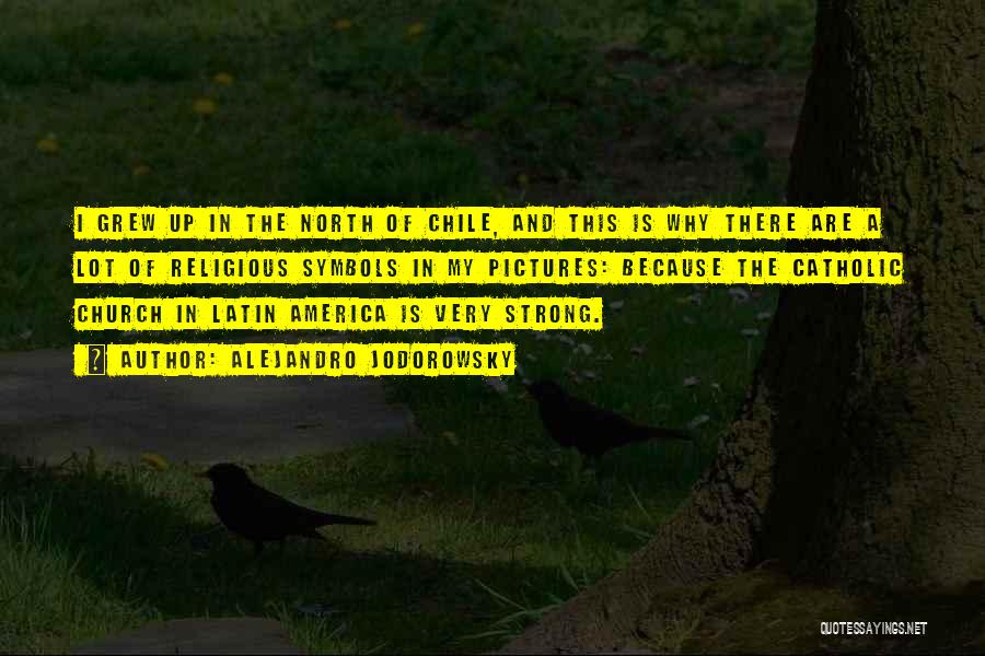 Alejandro Jodorowsky Quotes: I Grew Up In The North Of Chile, And This Is Why There Are A Lot Of Religious Symbols In