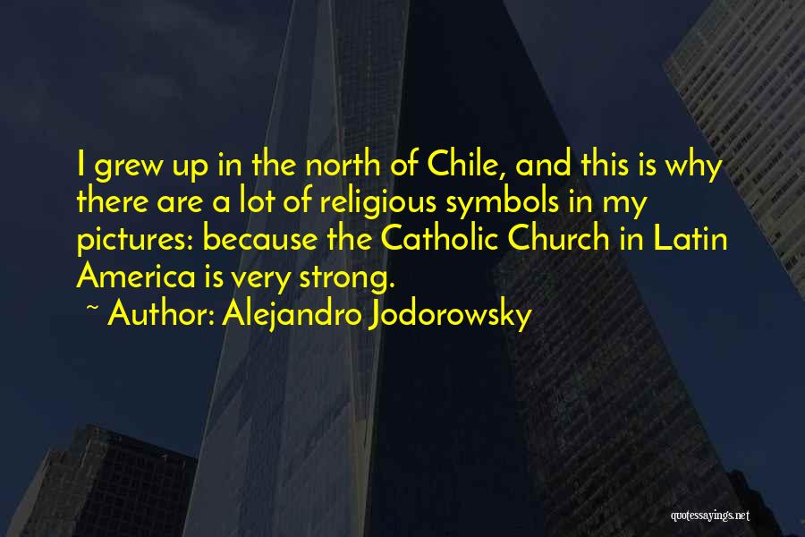 Alejandro Jodorowsky Quotes: I Grew Up In The North Of Chile, And This Is Why There Are A Lot Of Religious Symbols In