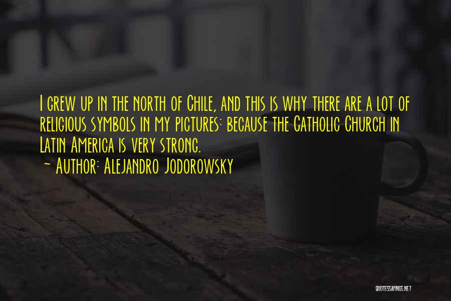 Alejandro Jodorowsky Quotes: I Grew Up In The North Of Chile, And This Is Why There Are A Lot Of Religious Symbols In