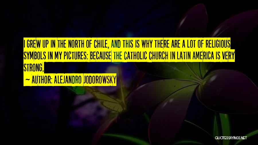 Alejandro Jodorowsky Quotes: I Grew Up In The North Of Chile, And This Is Why There Are A Lot Of Religious Symbols In