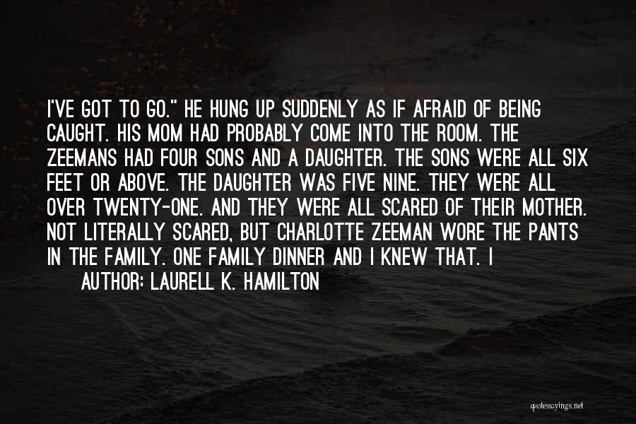 Laurell K. Hamilton Quotes: I've Got To Go. He Hung Up Suddenly As If Afraid Of Being Caught. His Mom Had Probably Come Into