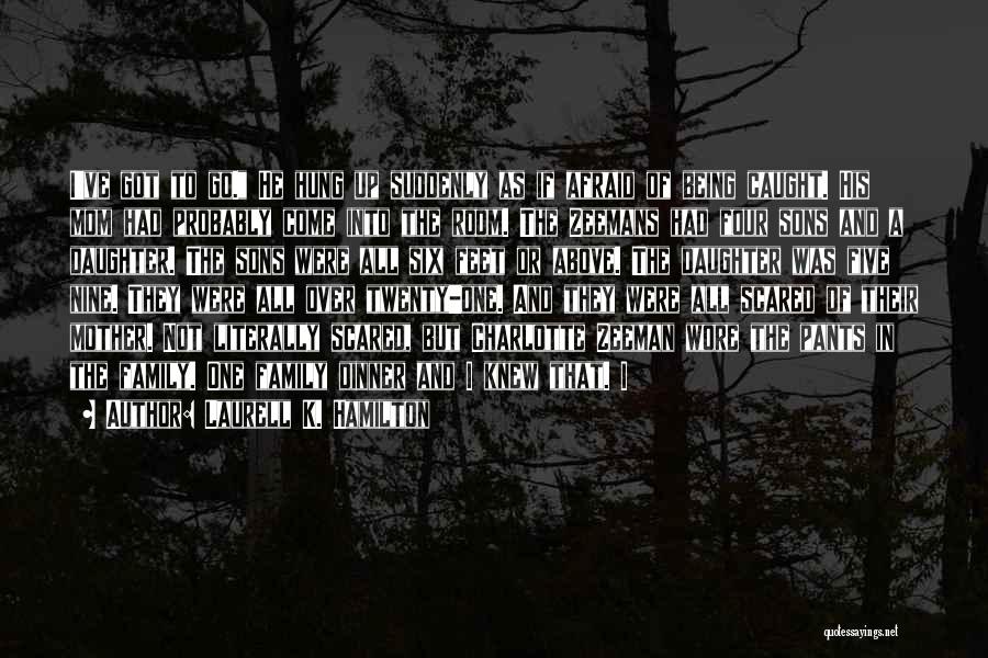 Laurell K. Hamilton Quotes: I've Got To Go. He Hung Up Suddenly As If Afraid Of Being Caught. His Mom Had Probably Come Into