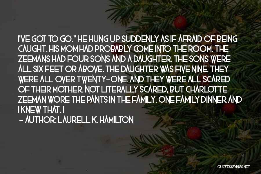 Laurell K. Hamilton Quotes: I've Got To Go. He Hung Up Suddenly As If Afraid Of Being Caught. His Mom Had Probably Come Into