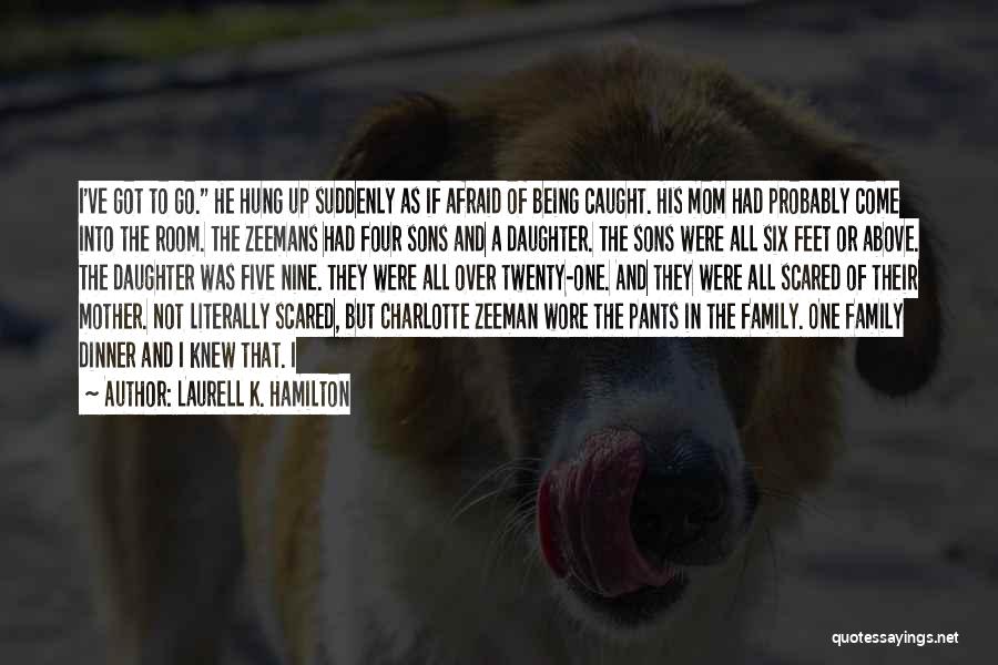 Laurell K. Hamilton Quotes: I've Got To Go. He Hung Up Suddenly As If Afraid Of Being Caught. His Mom Had Probably Come Into