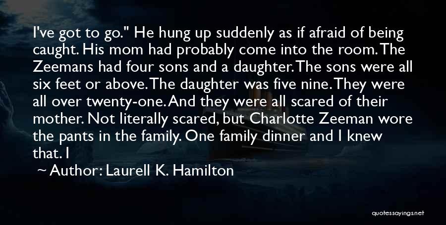 Laurell K. Hamilton Quotes: I've Got To Go. He Hung Up Suddenly As If Afraid Of Being Caught. His Mom Had Probably Come Into