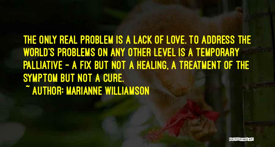 Marianne Williamson Quotes: The Only Real Problem Is A Lack Of Love. To Address The World's Problems On Any Other Level Is A