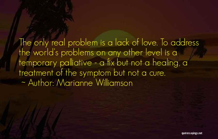 Marianne Williamson Quotes: The Only Real Problem Is A Lack Of Love. To Address The World's Problems On Any Other Level Is A