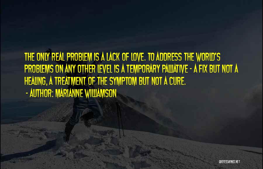 Marianne Williamson Quotes: The Only Real Problem Is A Lack Of Love. To Address The World's Problems On Any Other Level Is A